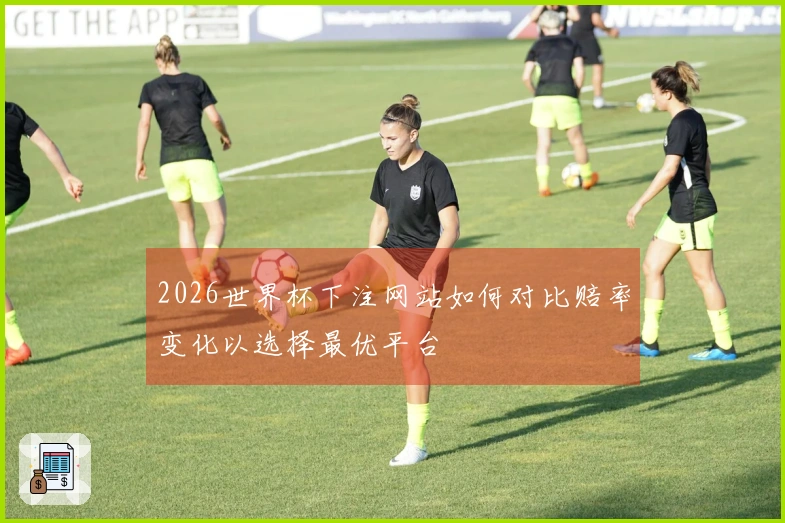 2026世界杯下注网站如何对比赔率变化以选择最优平台