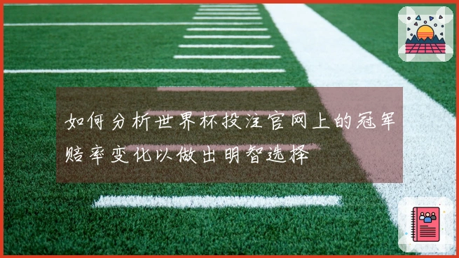 如何分析世界杯投注官网上的冠军赔率变化以做出明智选择