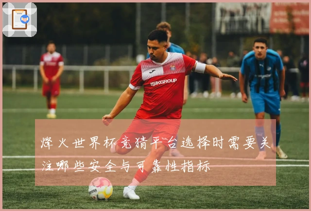 烽火世界杯竞猜平台选择时需要关注哪些安全与可靠性指标