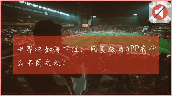 世界杯如何下注：网页版与APP有什么不同之处？