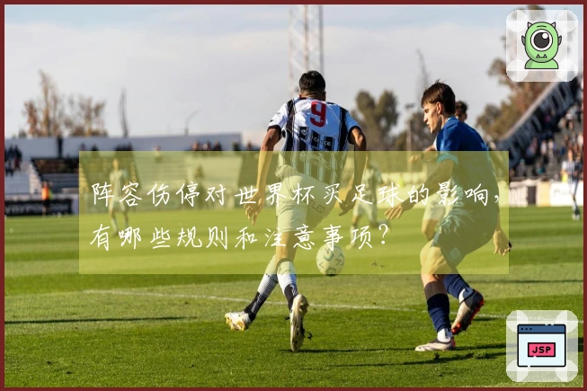 阵容伤停对世界杯买足球的影响，有哪些规则和注意事项？