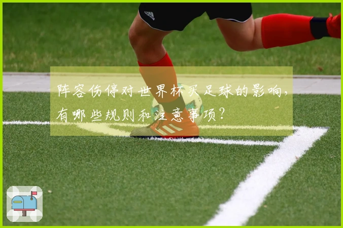 阵容伤停对世界杯买足球的影响，有哪些规则和注意事项？