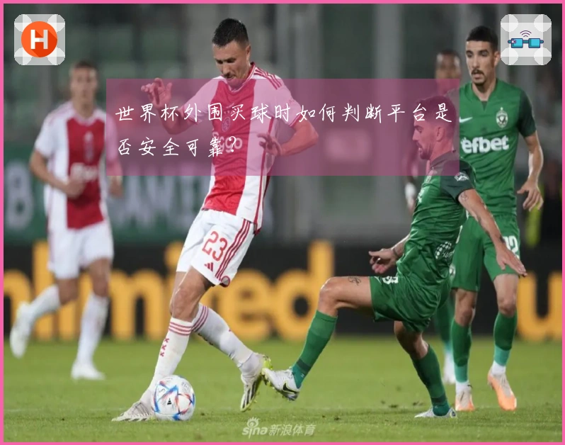 世界杯外围买球时如何判断平台是否安全可靠？