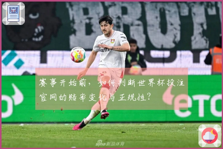 赛事开始前，如何判断世界杯投注官网的赔率变化与正规性？
