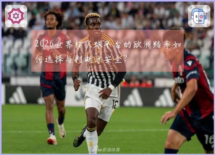 2026世界杯买球平台的欧洲赔率如何选择与判断才安全？
