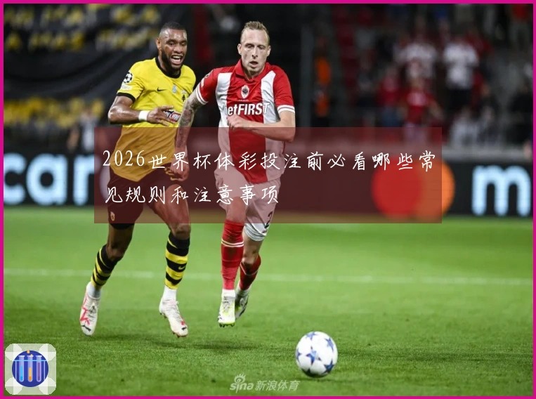 2026世界杯体彩投注前必看哪些常见规则和注意事项