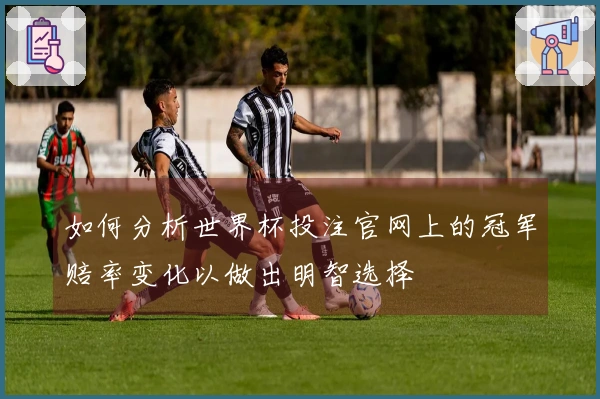 如何分析世界杯投注官网上的冠军赔率变化以做出明智选择