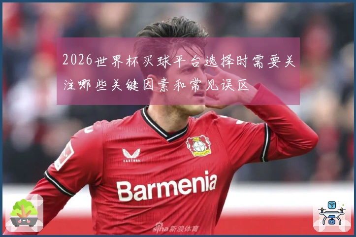 2026世界杯买球平台选择时需要关注哪些关键因素和常见误区