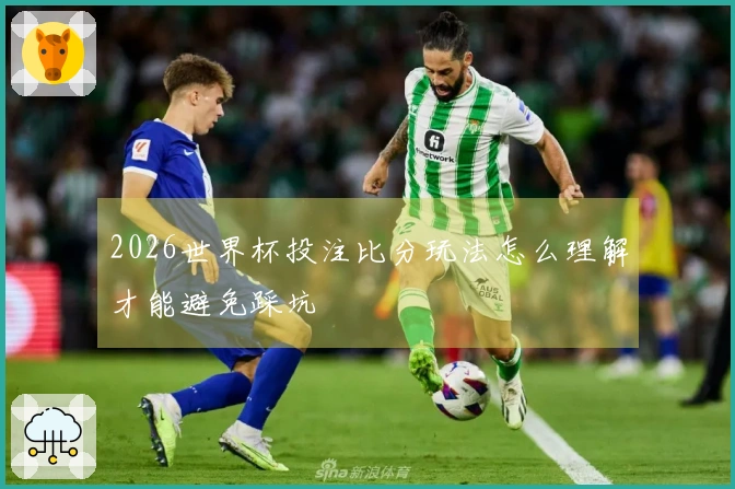 2026世界杯投注比分玩法怎么理解才能避免踩坑