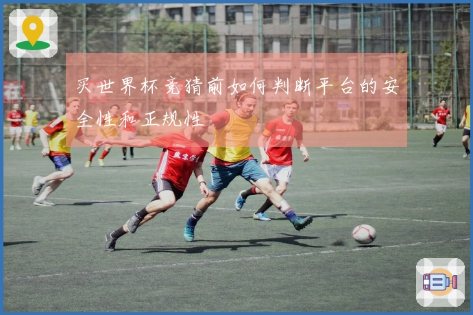 买世界杯竞猜前如何判断平台的安全性和正规性
