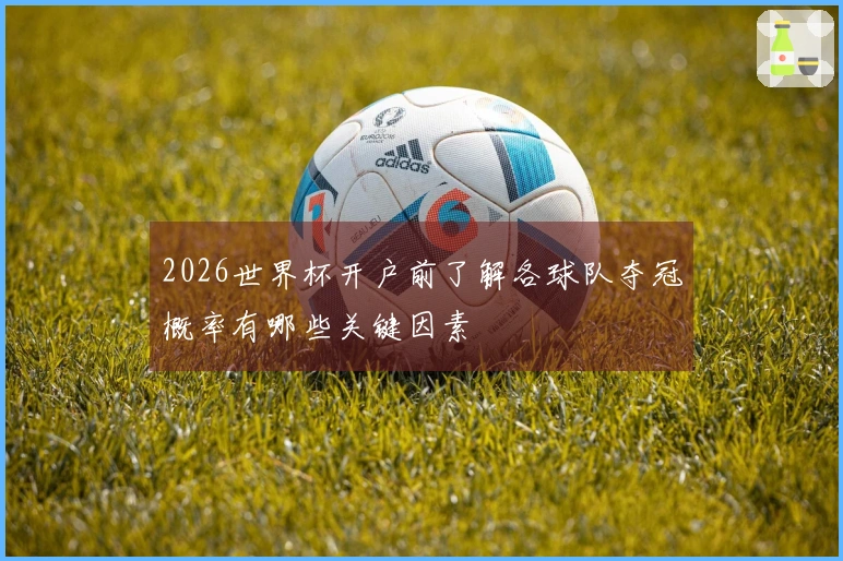 2026世界杯开户前了解各球队夺冠概率有哪些关键因素