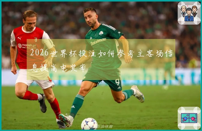 2026世界杯投注如何参考主客场信息提高中奖率