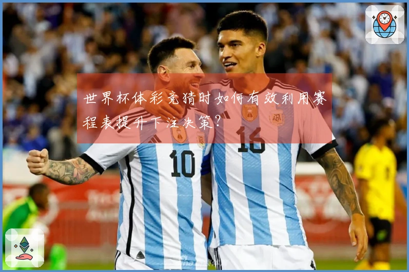 世界杯体彩竞猜时如何有效利用赛程表提升下注决策?
