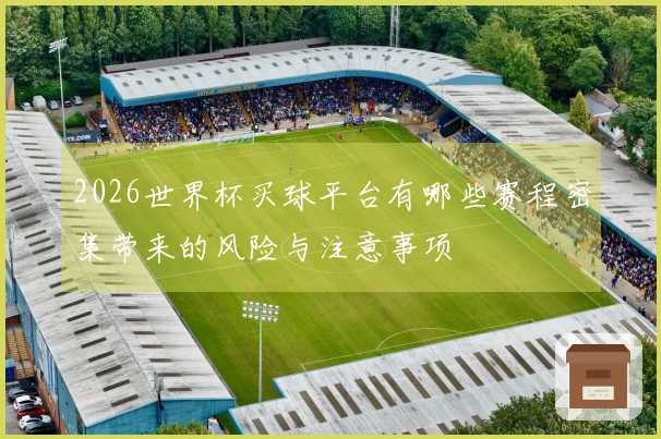 2026世界杯买球平台有哪些赛程密集带来的风险与注意事项