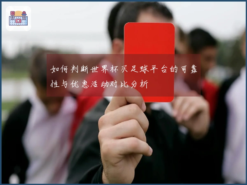 如何判断世界杯买足球平台的可靠性与优惠活动对比分析
