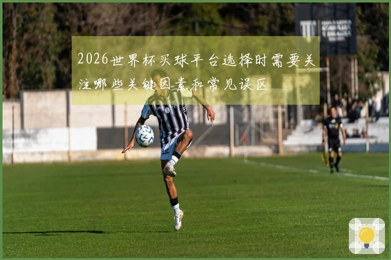 2026世界杯买球平台选择时需要关注哪些关键因素和常见误区