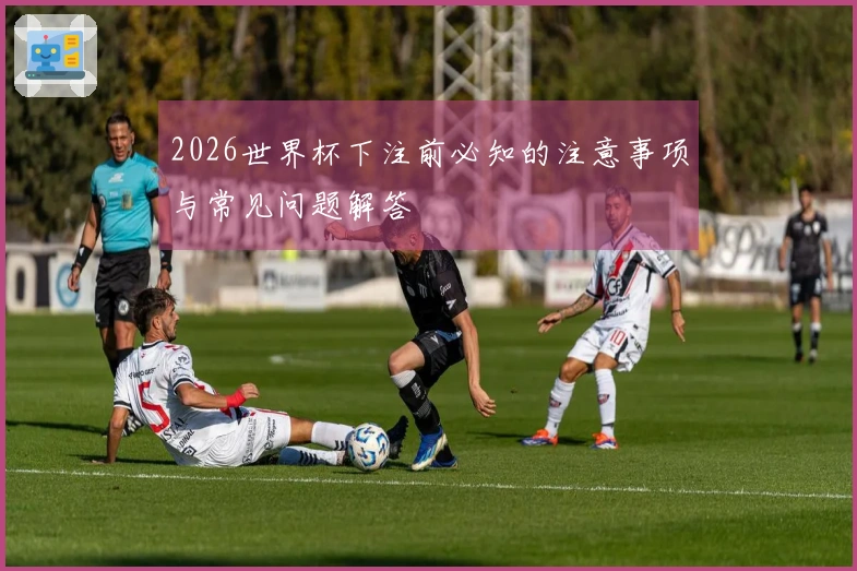 2026世界杯下注前必知的注意事项与常见问题解答