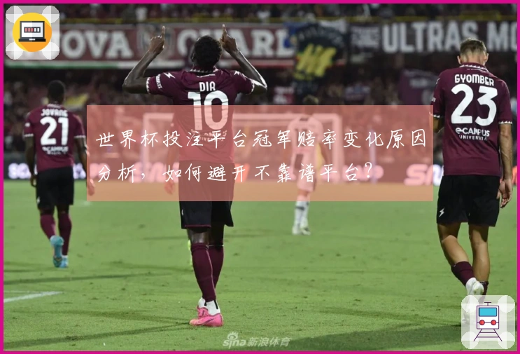 世界杯投注平台冠军赔率变化原因分析，如何避开不靠谱平台？