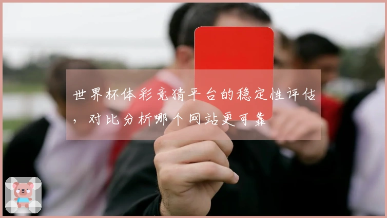 世界杯体彩竞猜平台的稳定性评估，对比分析哪个网站更可靠