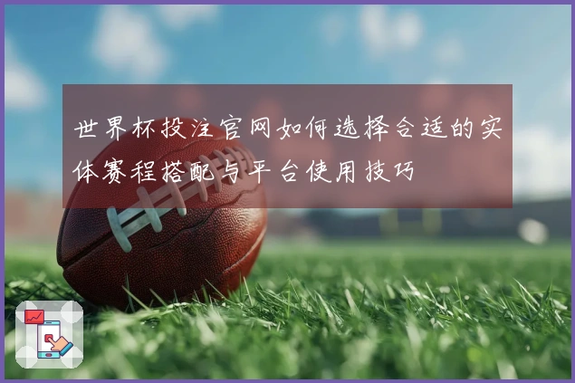 世界杯投注官网如何选择合适的实体赛程搭配与平台使用技巧