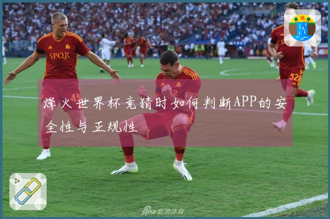 烽火世界杯竞猜时如何判断APP的安全性与正规性