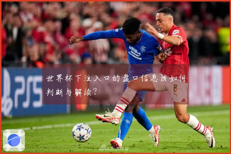 世界杯下注入口的盘口信息该如何判断与解读？