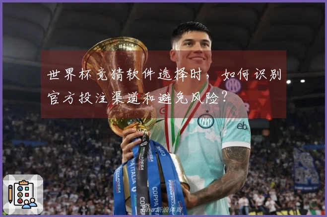 世界杯竞猜软件选择时，如何识别官方投注渠道和避免风险？