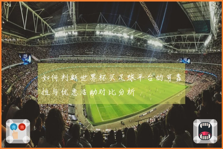 如何判断世界杯买足球平台的可靠性与优惠活动对比分析